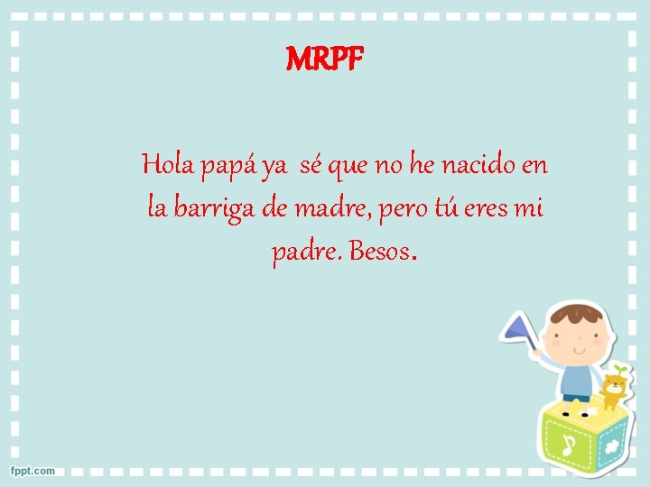 MRPF Hola papá ya sé que no he nacido en la barriga de madre,