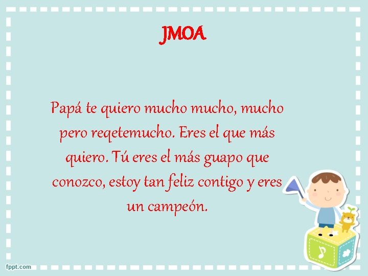 JMOA Papá te quiero mucho, mucho pero reqetemucho. Eres el que más quiero. Tú