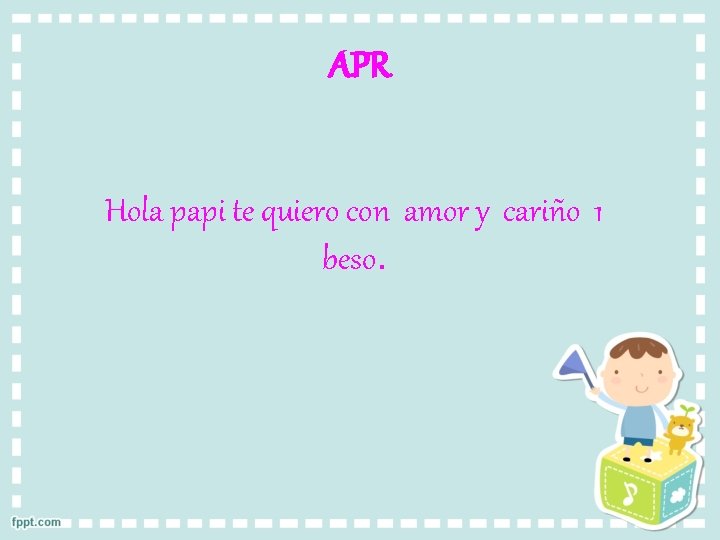 APR Hola papi te quiero con amor y cariño 1 beso. 