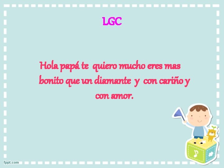 LGC Hola papá te quiero mucho eres mas bonito que un diamante y con