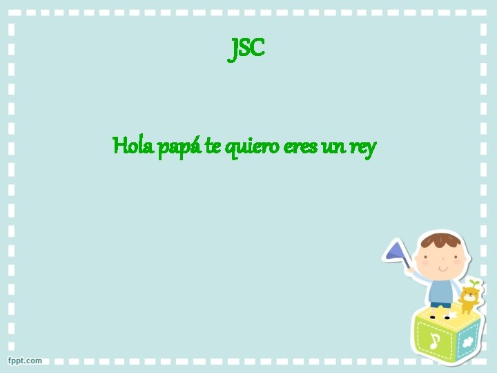 JSC Hola papá te quiero eres un rey 
