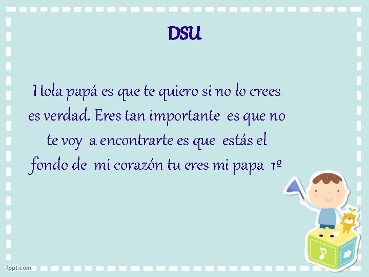 DSU Hola papá es que te quiero si no lo crees es verdad. Eres