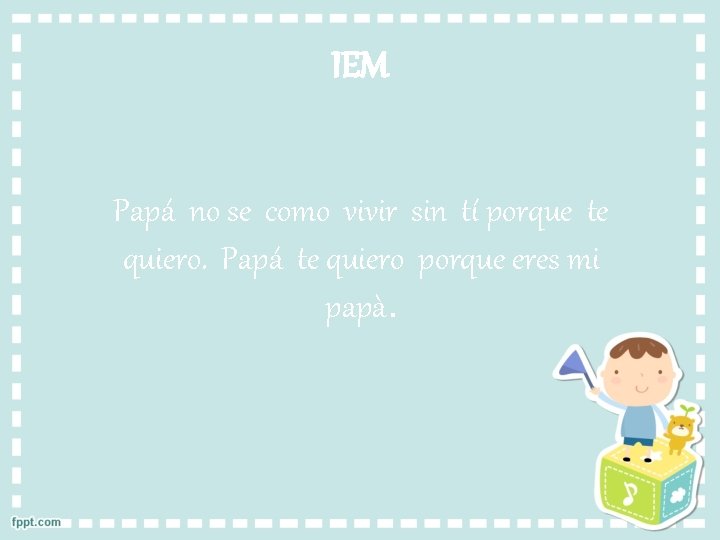 IEM Papá no se como vivir sin tí porque te quiero. Papá te quiero