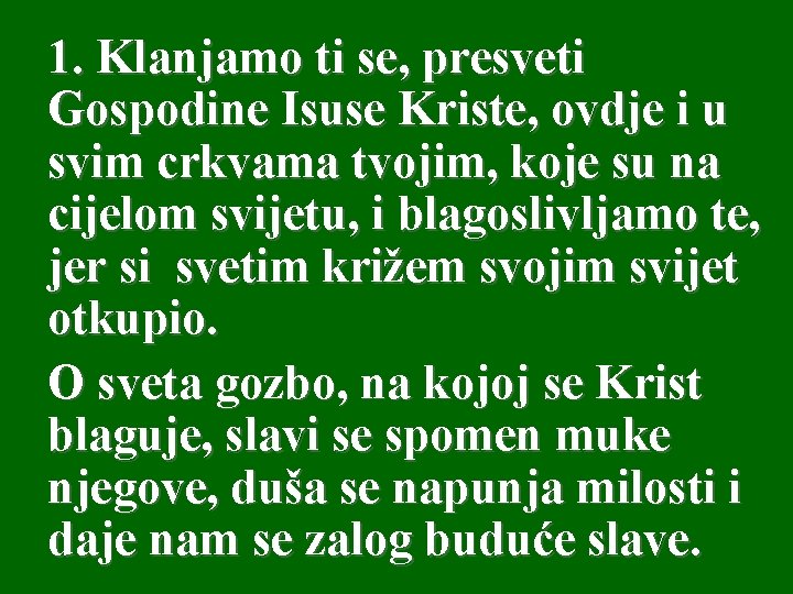 1. Klanjamo ti se, presveti Gospodine Isuse Kriste, ovdje i u svim crkvama tvojim,