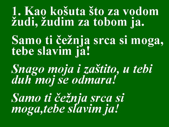 1. Kao košuta što za vodom žudi, žudim za tobom ja. Samo ti čežnja