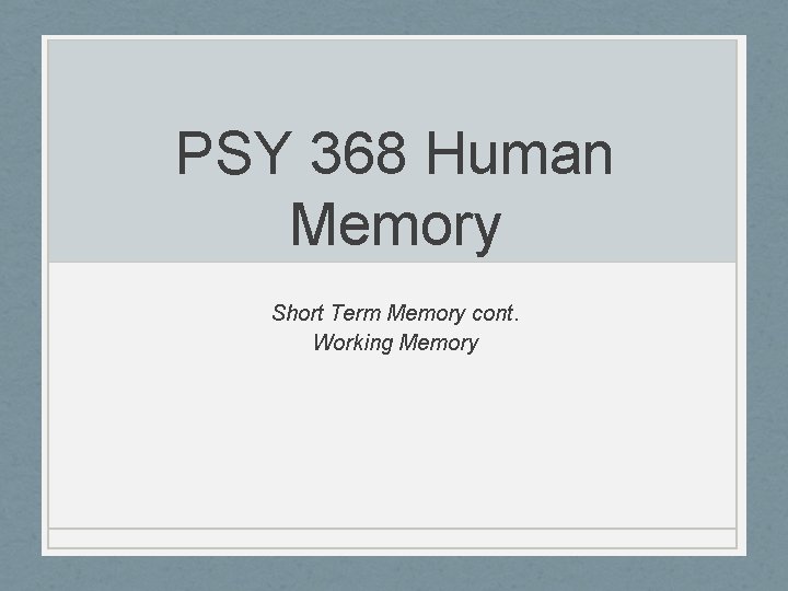 PSY 368 Human Memory Short Term Memory cont. Working Memory 