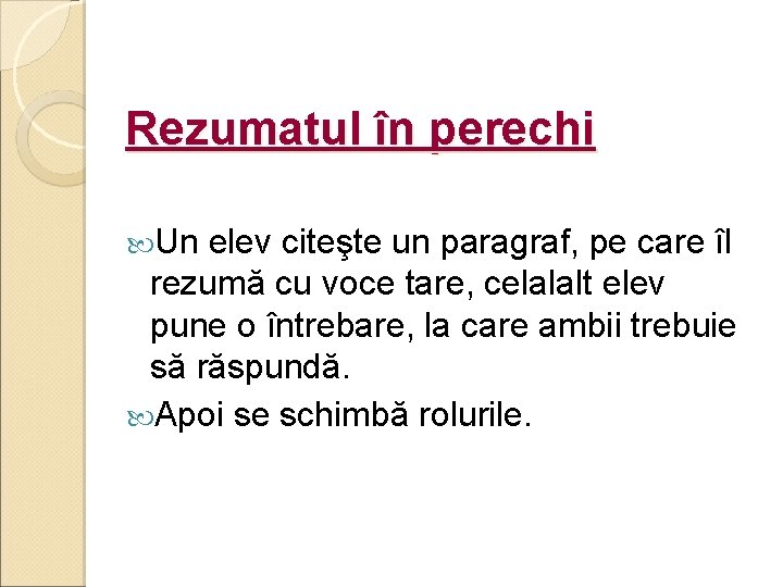 Rezumatul în perechi Un elev citeşte un paragraf, pe care îl rezumă cu voce