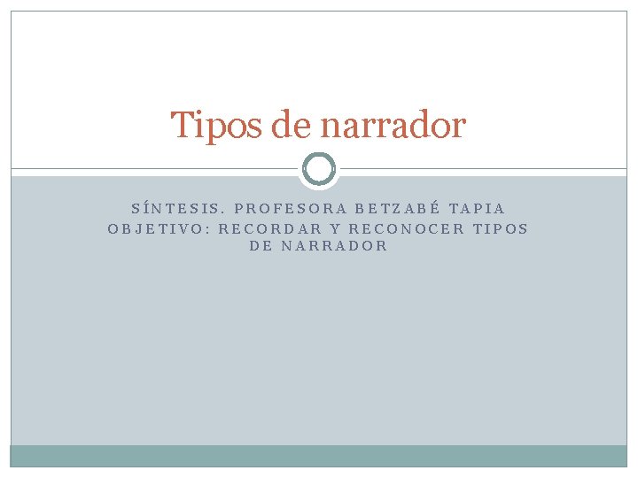Tipos de narrador SÍNTESIS. PROFESORA BETZABÉ TAPIA OBJETIVO: RECORDAR Y RECONOCER TIPOS DE NARRADOR