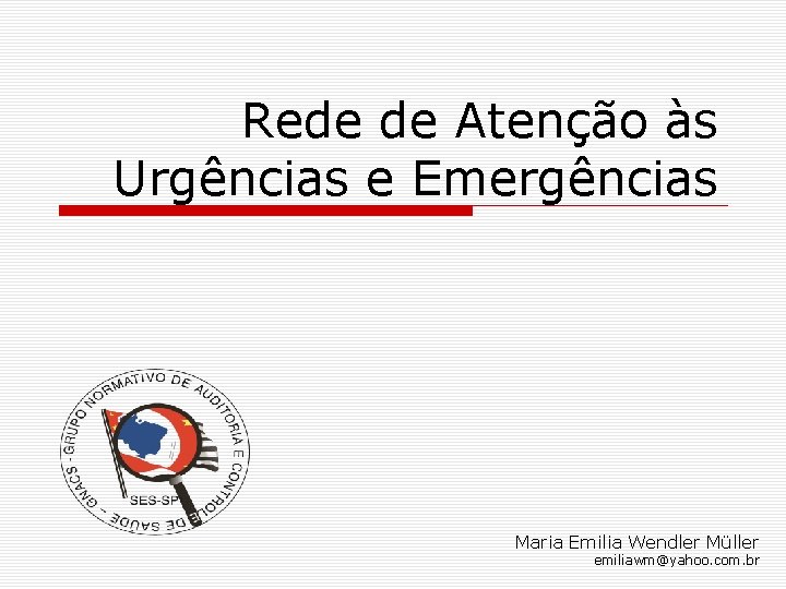 Rede de Atenção às Urgências e Emergências Maria Emilia Wendler Müller emiliawm@yahoo. com. br Rede de Atenção às Urgências e Emergências Maria Emilia Wendler Müller emiliawm@yahoo. com. br