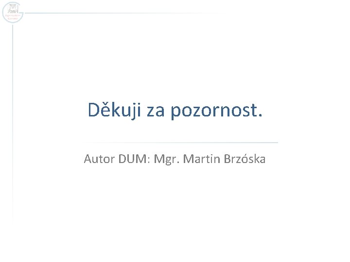 Děkuji za pozornost. Autor DUM: Mgr. Martin Brzóska Děkuji za pozornost. Autor DUM: Mgr. Martin Brzóska