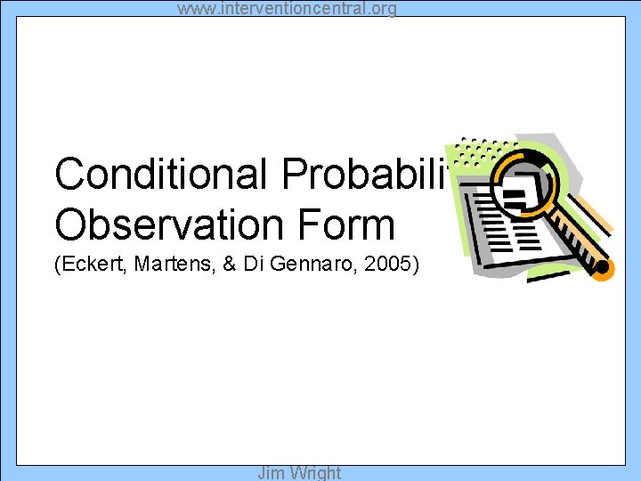 www. interventioncentral. org Conditional Probabilities Observation Form (Eckert, Martens, & Di Gennaro, 2005) Jim