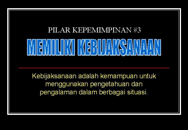 PILAR KEPEMIMPINAN #3 Kebijaksanaan adalah kemampuan untuk menggunakan pengetahuan dan pengalaman dalam berbagai situasi.