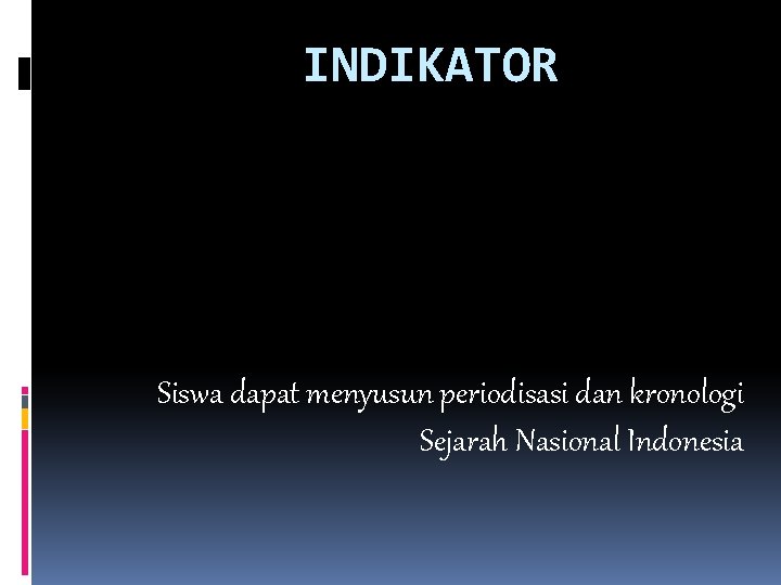 INDIKATOR Siswa dapat menyusun periodisasi dan kronologi Sejarah Nasional Indonesia 