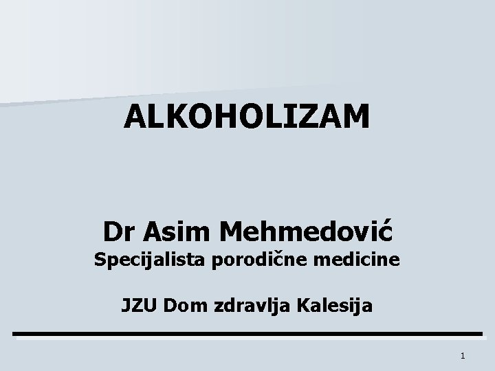 ALKOHOLIZAM Dr Asim Mehmedović Specijalista porodične medicine JZU Dom zdravlja Kalesija 1 