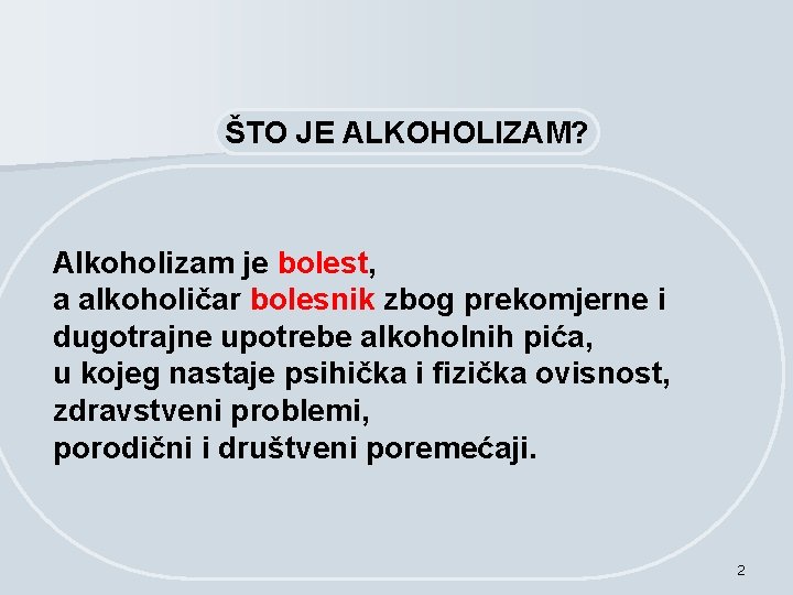 ŠTO JE ALKOHOLIZAM? Alkoholizam je bolest, a alkoholičar bolesnik zbog prekomjerne i dugotrajne upotrebe