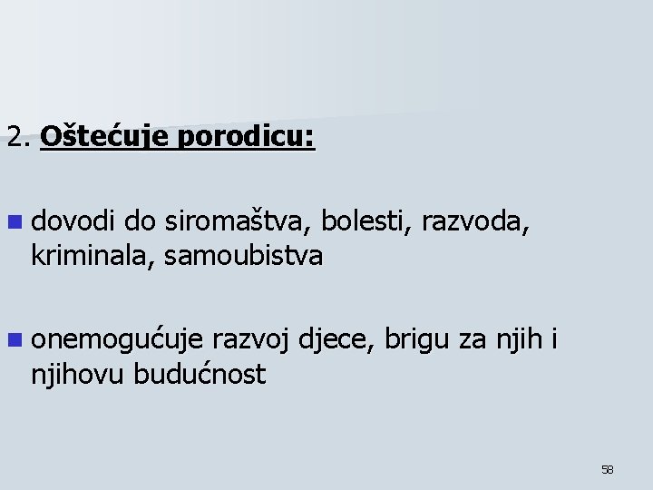 2. Oštećuje porodicu: n dovodi do siromaštva, bolesti, razvoda, kriminala, samoubistva n onemogućuje razvoj