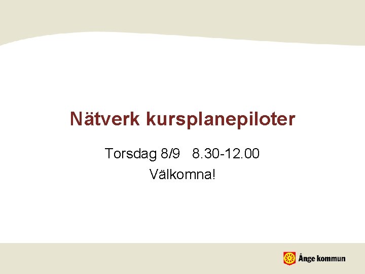 Nätverk kursplanepiloter Torsdag 8/9 8. 30 -12. 00 Välkomna! 