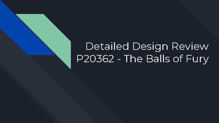 Detailed Design Review P 20362 - The Balls of Fury 