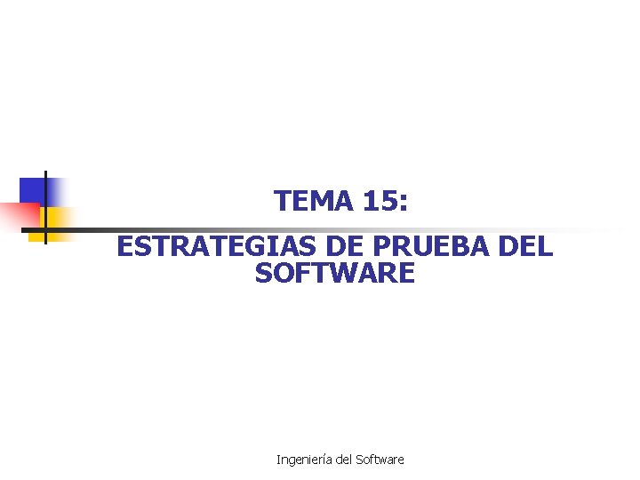 TEMA 15: ESTRATEGIAS DE PRUEBA DEL SOFTWARE Ingeniería del Software 
