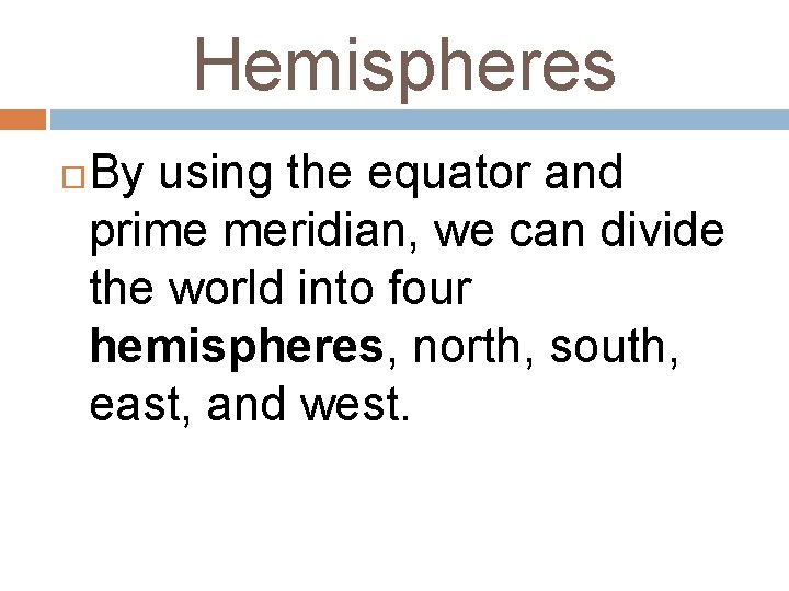 Hemispheres By using the equator and prime meridian, we can divide the world into