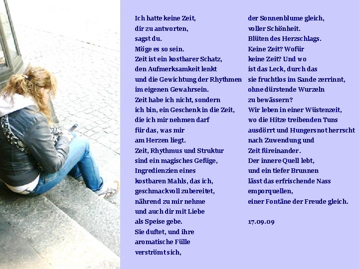 Ich hatte keine Zeit, der Sonnenblume gleich, dir zu antworten, voller Schönheit. sagst du. Ich hatte keine Zeit, der Sonnenblume gleich, dir zu antworten, voller Schönheit. sagst du.