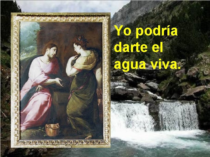 Yo podría darte el agua viva. 