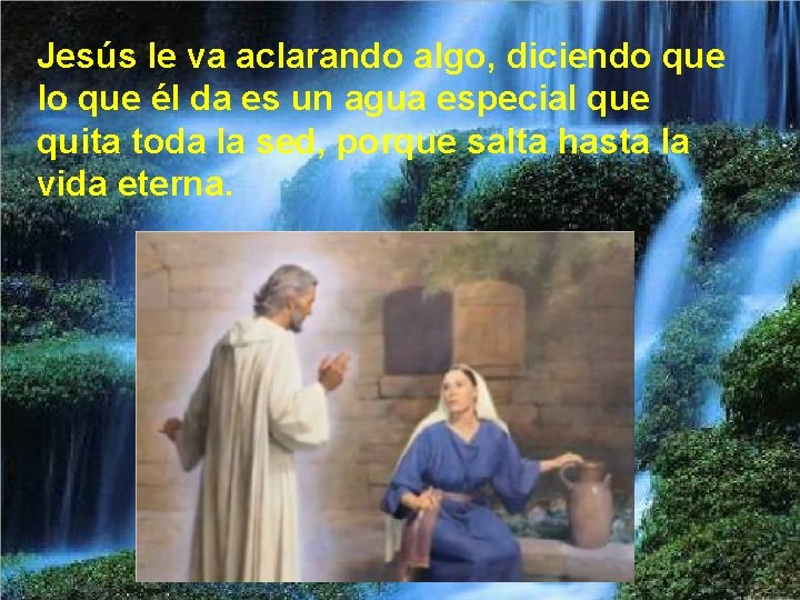 Jesús le va aclarando algo, diciendo que lo que él da es un agua