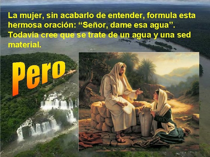 La mujer, sin acabarlo de entender, formula esta hermosa oración: “Señor, dame esa agua”.