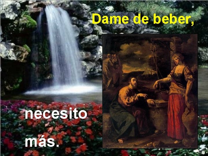 Dame de beber, necesito más. 