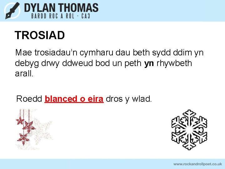 TROSIAD Mae trosiadau’n cymharu dau beth sydd ddim yn debyg drwy ddweud bod un TROSIAD Mae trosiadau’n cymharu dau beth sydd ddim yn debyg drwy ddweud bod un