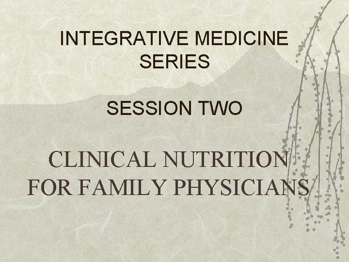 INTEGRATIVE MEDICINE SERIES SESSION TWO CLINICAL NUTRITION FOR FAMILY PHYSICIANS 