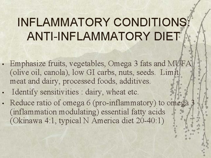 INFLAMMATORY CONDITIONS: ANTI-INFLAMMATORY DIET • • • Emphasize fruits, vegetables, Omega 3 fats and