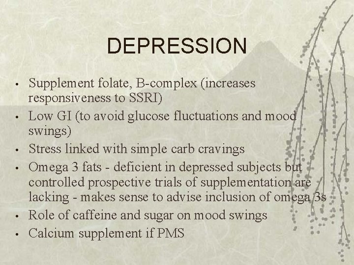 DEPRESSION • • • Supplement folate, B-complex (increases responsiveness to SSRI) Low GI (to