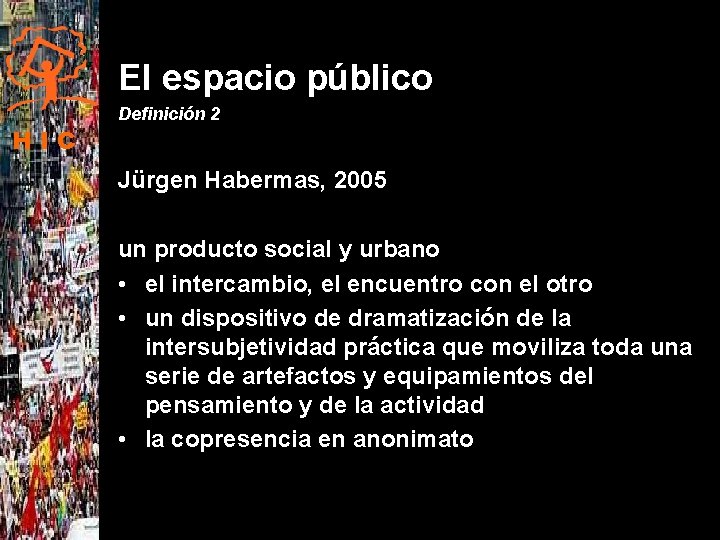 El espacio público HIC Definición 2 Jürgen Habermas, 2005 un producto social y urbano