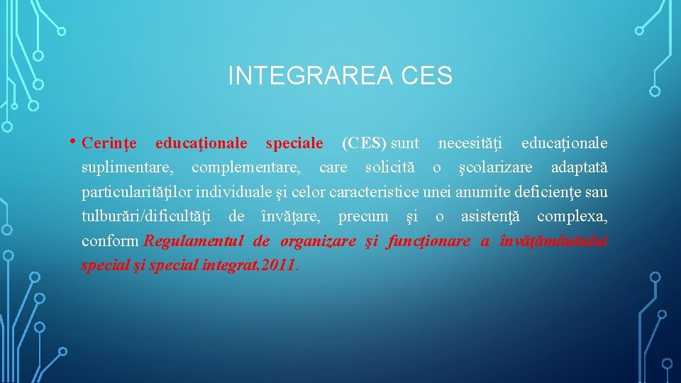 INTEGRAREA CES • Cerinţe educaţionale speciale (CES) sunt necesităţi educaţionale suplimentare, complementare, care solicită