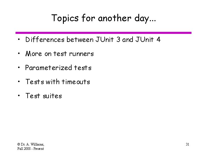 Topics for another day. . . • Differences between JUnit 3 and JUnit 4 Topics for another day. . . • Differences between JUnit 3 and JUnit 4