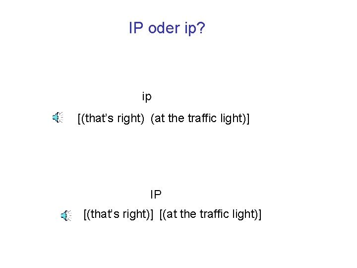 IP oder ip? ip [(that’s right) (at the traffic light)] IP [(that’s right)] [(at