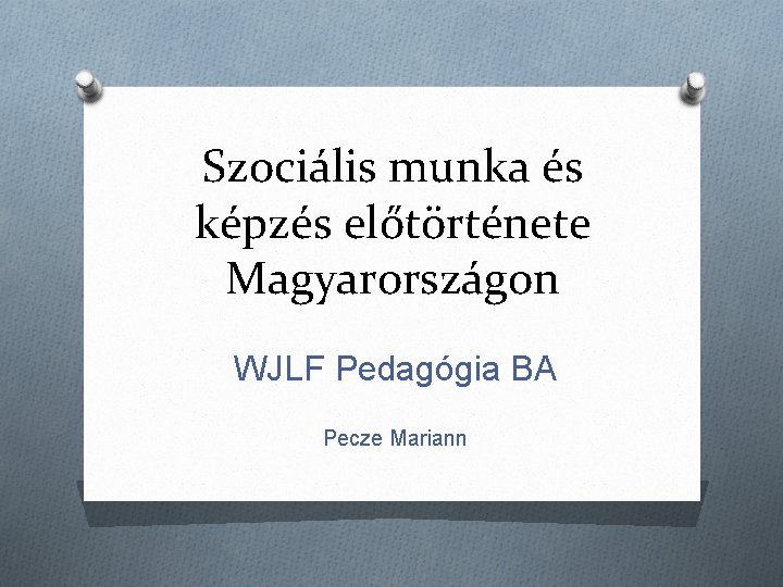 Szociális munka és képzés előtörténete Magyarországon WJLF Pedagógia BA Pecze Mariann 
