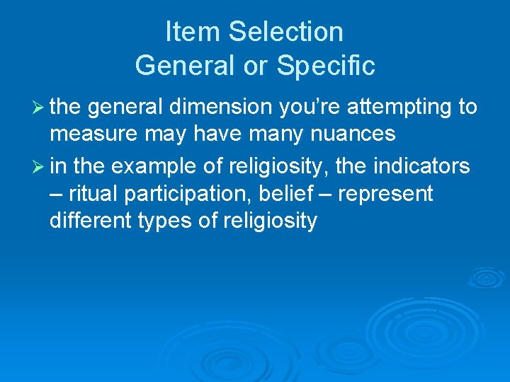 Item Selection General or Specific Ø the general dimension you’re attempting to measure may