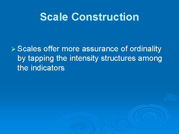 Scale Construction Ø Scales offer more assurance of ordinality by tapping the intensity structures