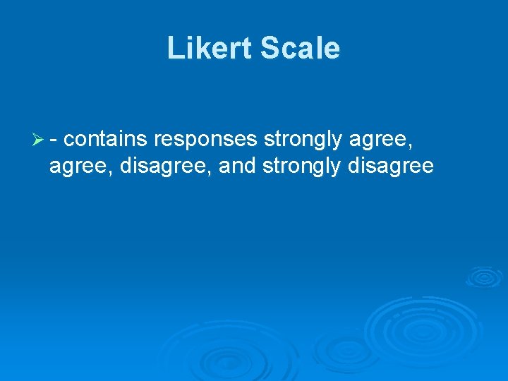 Likert Scale Ø - contains responses strongly agree, disagree, and strongly disagree 