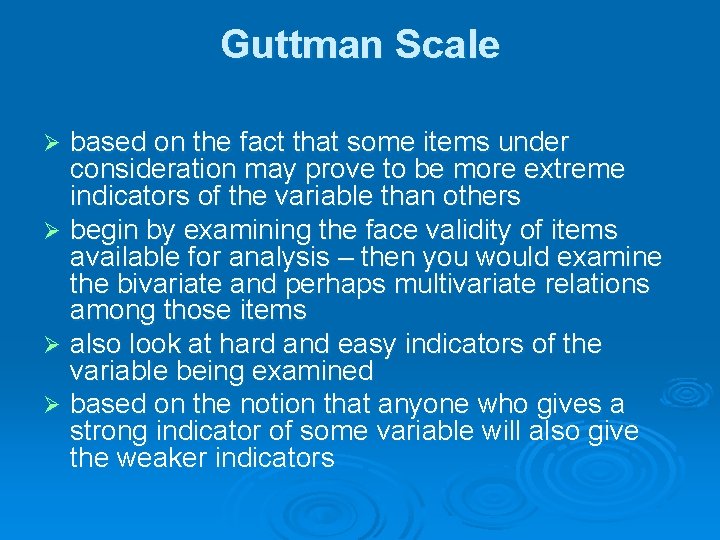 Guttman Scale based on the fact that some items under consideration may prove to