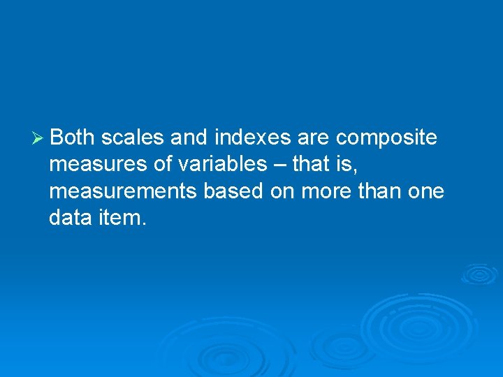 Ø Both scales and indexes are composite measures of variables – that is, measurements