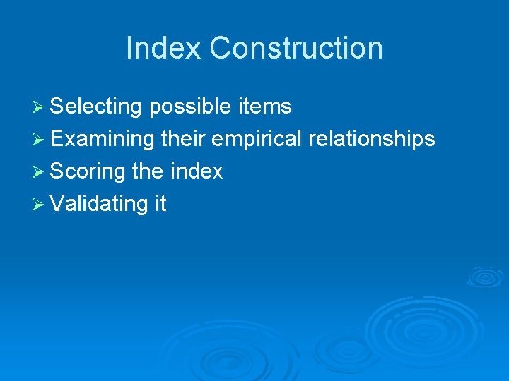 Index Construction Ø Selecting possible items Ø Examining their empirical relationships Ø Scoring the