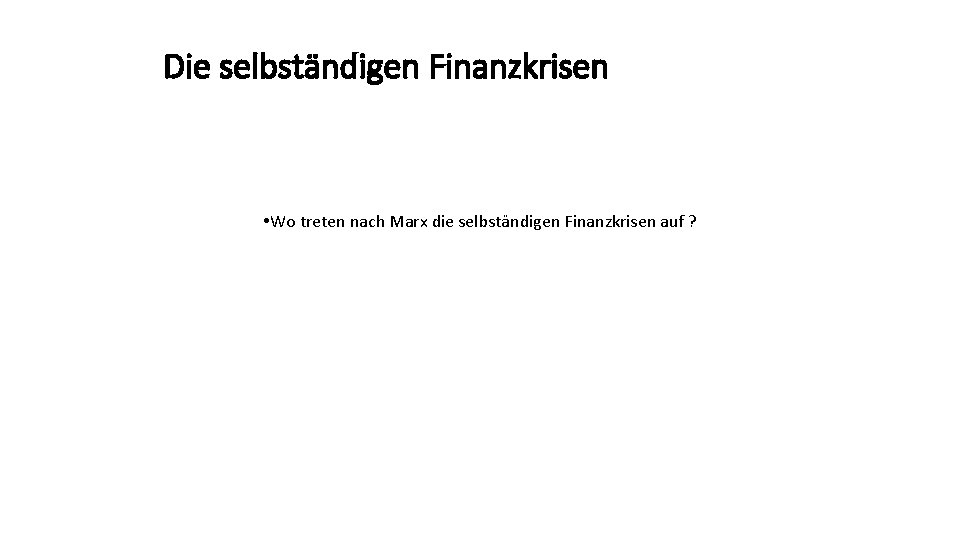 Die selbständigen Finanzkrisen • Wo treten nach Marx die selbständigen Finanzkrisen auf ? 39