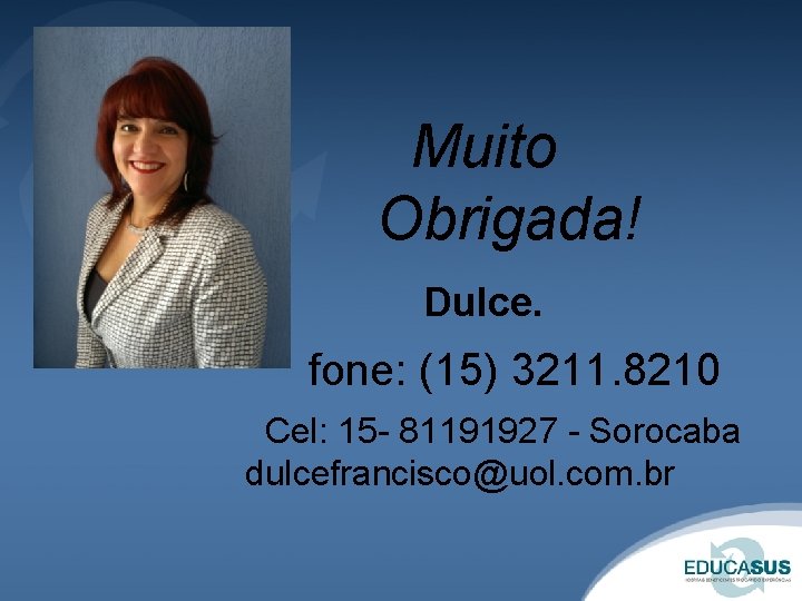 Muito Obrigada! Dulce. fone: (15) 3211. 8210 Cel: 15 - 81191927 - Sorocaba dulcefrancisco@uol. Muito Obrigada! Dulce. fone: (15) 3211. 8210 Cel: 15 - 81191927 - Sorocaba dulcefrancisco@uol.