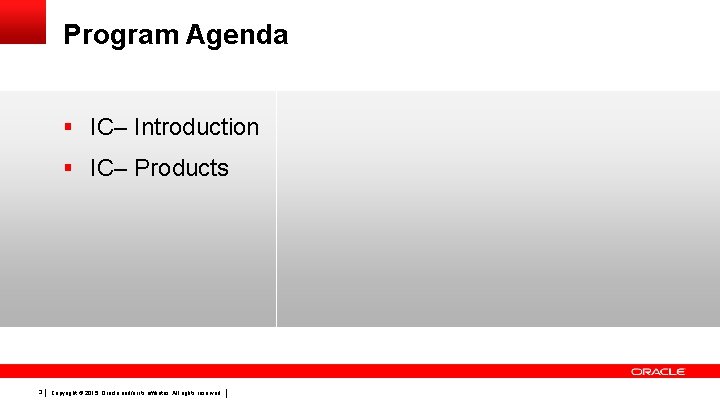Program Agenda § IC– Introduction § IC– Products 3 Copyright © 2015, Oracle and/or