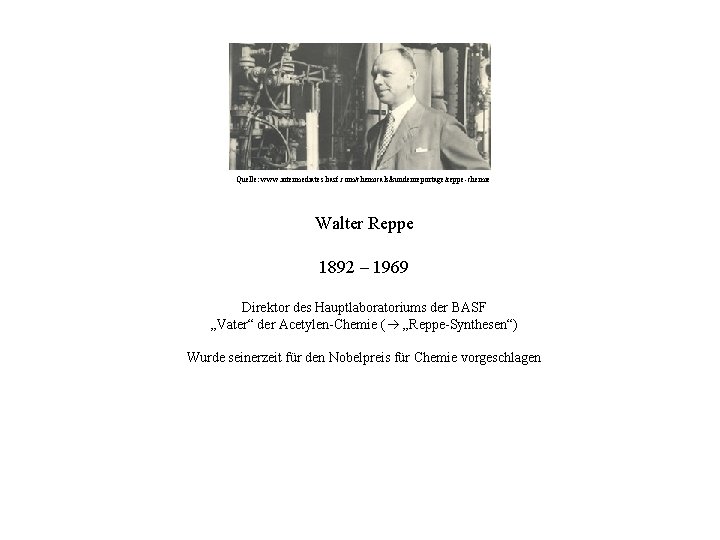 Quelle: www. intermediates. basf. com/chemicals/kundenreportage/reppe-chemie Walter Reppe 1892 – 1969 Direktor des Hauptlaboratoriums der