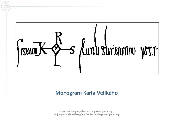 Monogram Karla Velikého Autor: Charlemagne, Název: Karldergrossesignatur. svg Zdroj: http: //cs. wikipedia. org/wiki/Soubor: Karldergrossesignatur.