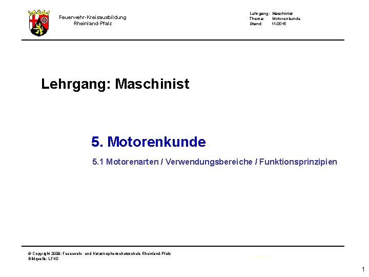 Feuerwehr-Kreisausbildung Rheinland-Pfalz Lehrgang: Maschinist Thema: Motorenkunde Stand: 11/2015 Lehrgang: Maschinist 5. Motorenkunde 5. 1